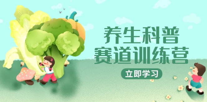 养生科普赛道训练营，AI矩阵+爆款标题+插画教学，2月3万粉接广1800/条-余宽网创
