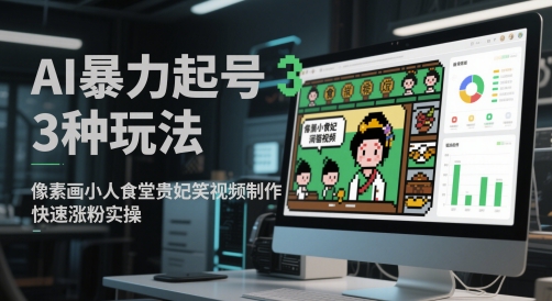 AI暴力起号3种玩法，像素画小人食堂贵妃搞笑视频制作，快速涨粉实操-梧槎子渊阁