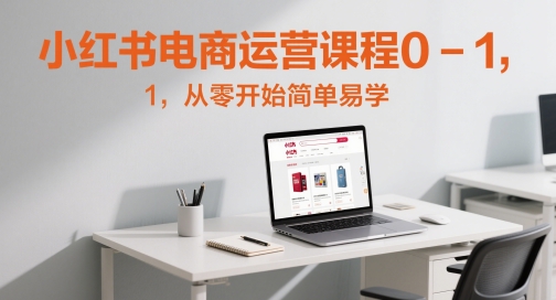 小红书电商运营课程0-1，从零开始简单易学-余宽网创