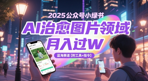 2025公众号小绿书AI治愈图片领域，月入过W，蓝海赛道【附工具+指令】-余宽网创
