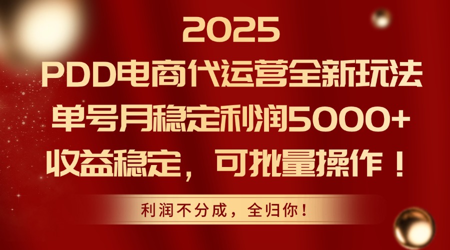 2025PDD电商代运营全新玩法，单号月稳定利润5000+，收益稳定，可批量操作-余宽网创