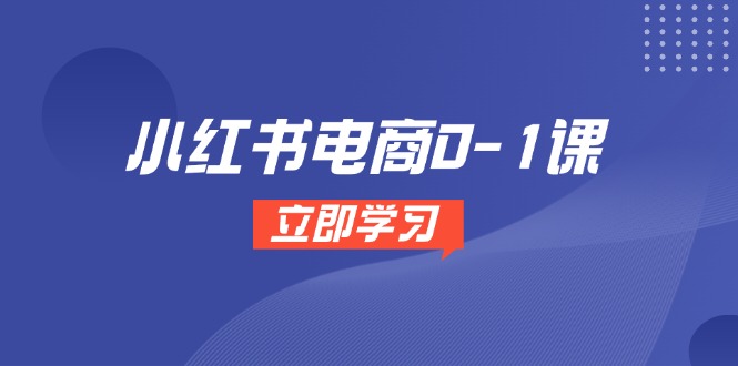 小红书电商0-1课，开店选品全流程，多平台素材处理与爆款笔记制作-余宽网创