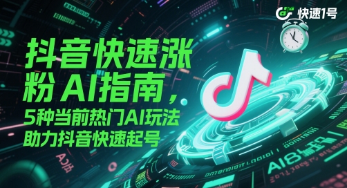 抖音快速涨粉AI指南，5种当前热门AI玩法，助力抖音快速起号-站源网
