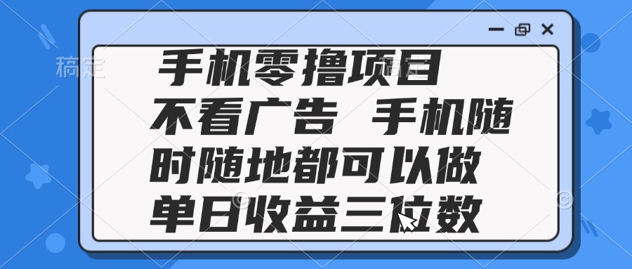 2025手机零撸项目 不看广告 手机随时可做 单日收益三位数-站源网