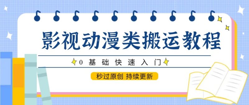 影视动漫类搬运教程，0基础快速入门，秒过原创 持续更新-余宽网创