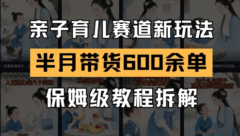 AI亲子育儿赛道新玩法，新号半个月带货600多单，保姆级教程拆解-余宽网创