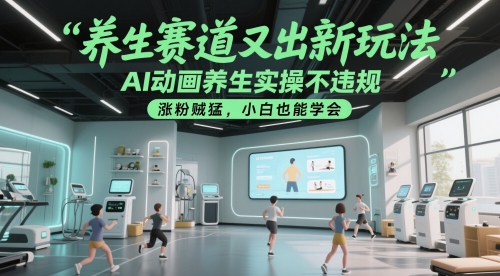 养生赛道又出新玩法，AI动画养生实操不违规，涨粉贼猛，小白也能学会-余宽网创