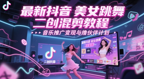 最新抖音美女跳舞二创混剪教程，流量高，音乐推广变现与撸伙伴计划-站源网