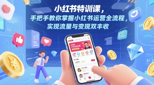 小红书特训课，手把手教你掌握小红书运营全流程，实现流量与变现双丰收-余宽网创