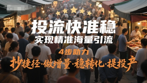 投流快准稳，实现精准海量引流，4步助力，抄捷径·做增量·稳转化·提投产-站源网