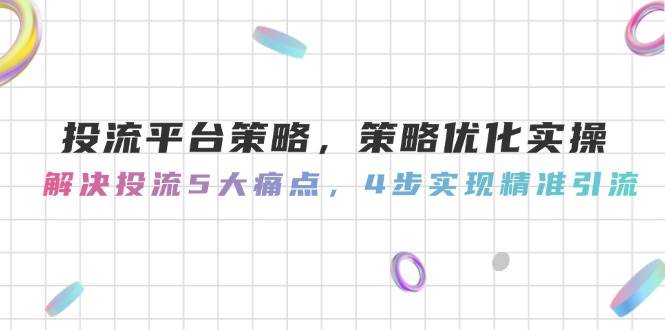 投流平台策略，策略优化实操，解决投流5大痛点，4步实现精准引流-站源网