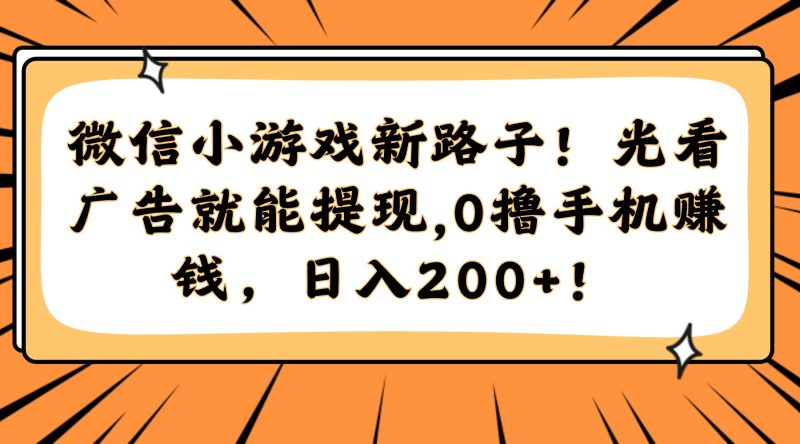 微信小游戏新路子！光看广告就能提现，0撸手机赚钱，日入200+！-余宽网创