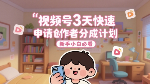 视频号3天快速申请创作者分成计划，新手小白必看-站源网