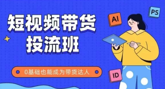 抖音快手短视频带货投流班，详细又全面的抖音快手带货实操课，零基础也能成为带货达人-站源网