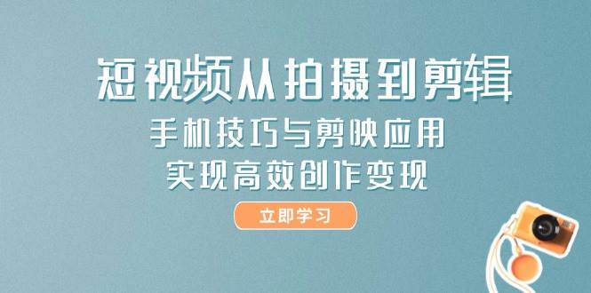 短视频从拍摄到剪辑，手机技巧与剪映应用，实现高效创作变现-站源网