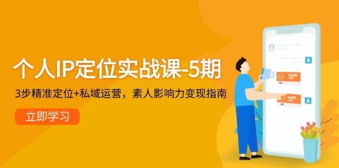 个人IP定位实战课-5期，3步精准定位+私域运营，素人影响力变现指南-站源网