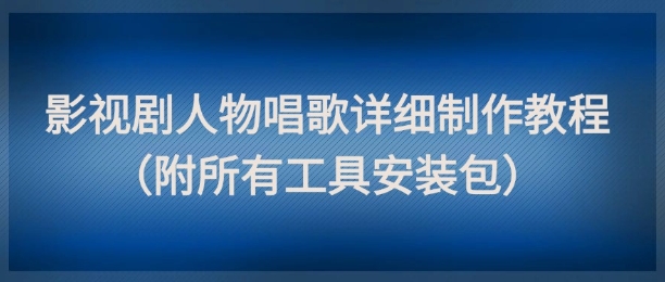 影视剧人物唱歌详细制作教程，点赞量动辄几十W(附所有工具安装包)-站源网