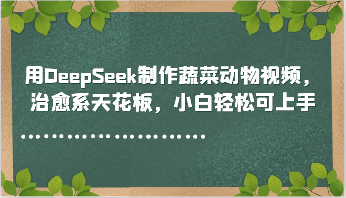 用DeepSeek制作蔬菜动物视频，治愈系天花板，小白轻松可上手-站源网