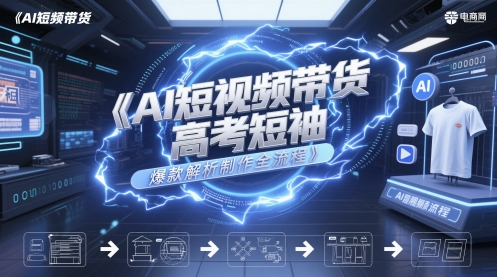 AI短视频带货高考短袖爆款解析制作全流程-站源网