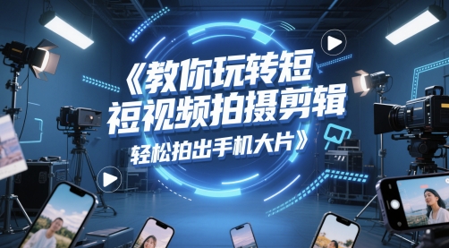 教你玩转短视频拍摄剪辑，轻松拍出手机大片-站源网