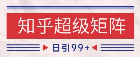 知乎超级矩阵玩法引流高质量精准粉SEO覆盖，日变现1k+【揭秘】-站源网