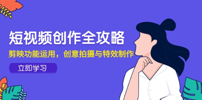 短视频创作全攻略，剪映功能运用，创意拍摄与特效制作-站源网