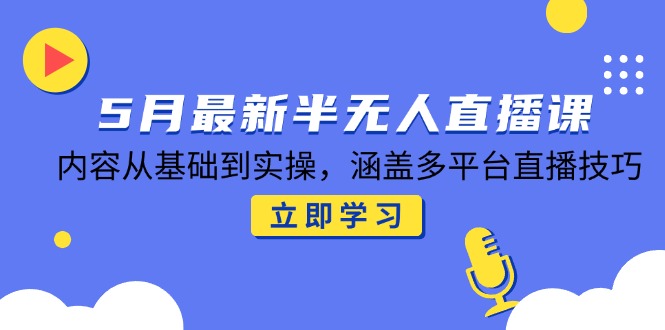 5月最新半无人直播课，内容从基础到实操，涵盖多平台直播技巧-梧槎子渊阁