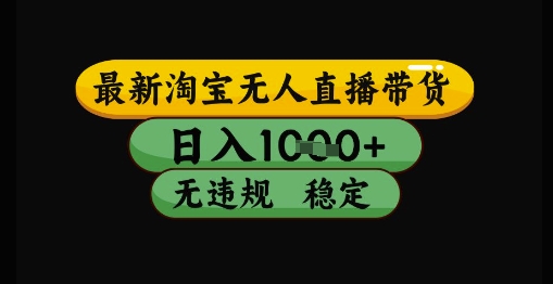 最新淘宝无人直播带货独家技术，日入1k+，无违规无封号，操作简单，长期稳定【揭秘】-梧槎子渊阁