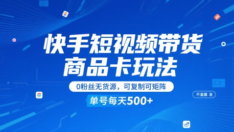 快手短视频带货商品卡玩法，不直播不发视频，0粉丝无货源，可复制可矩阵，单号每天1-5张-梧槎子渊阁