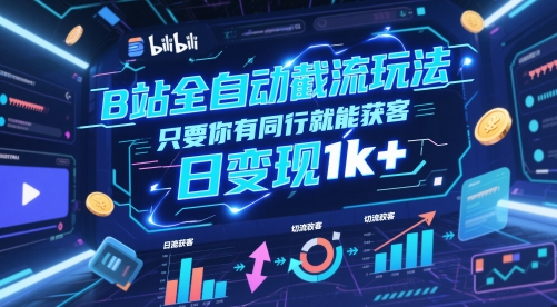 B站全自动截流玩法只要你有同行就能获客，日变现1k+【揭秘】-站源网