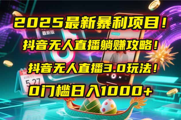 2025最新暴利项目！抖音无人直播躺赚攻略！抖音无人直播3.0玩法！0门槛…-站源网
