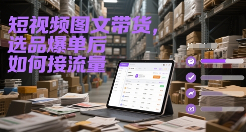 短视频图文带货，选品爆单后如何接流量-站源网