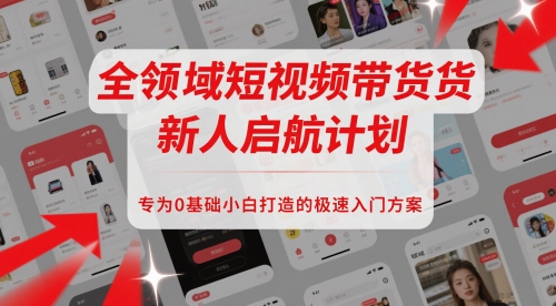 全领域短视频带货新人启航计划，专为0基础小白打造的极速入门方案-站源网
