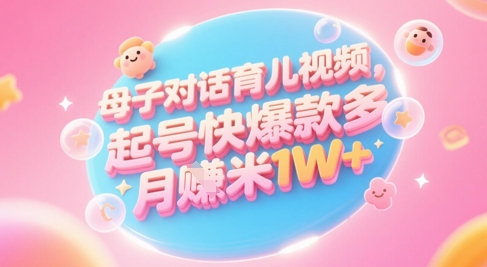 AI生成母子对话育儿类视频，起号快爆款多，小白宝妈轻松学，多渠道变现，月入1W+-站源网