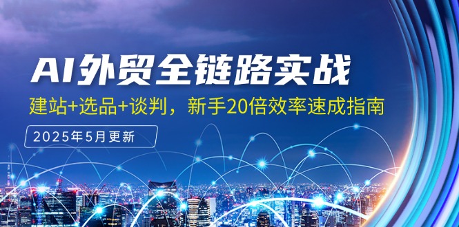 AI外贸全链路实战，建站+选品+谈判，新手20倍效率速成指南-站源网