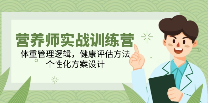营养师实战训练营，体重管理逻辑，健康评估方法，个性化方案设计-站源网