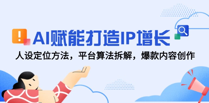 AI赋能打造IP增长，人设定位方法，平台算法拆解，爆款内容创作-站源网