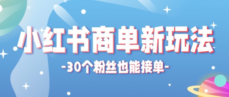 小红书商单新玩法，30个粉丝也能接单，一个月接三单赚了150+！适合新手小白操作-余宽网创