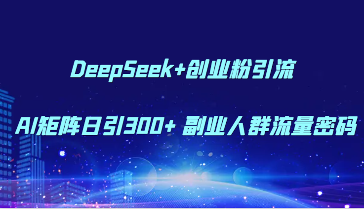 DeepSeek+创业粉引流 AI矩阵日引300+ 副业人群流量密码-站源网