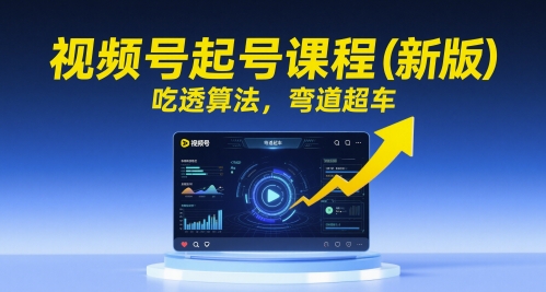 视频号起号课程(新版)，吃透算法，弯道超车-余宽网创