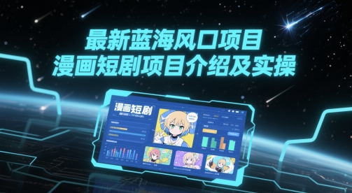 最新蓝海风口项目，漫画短剧项目介绍及实操-站源网
