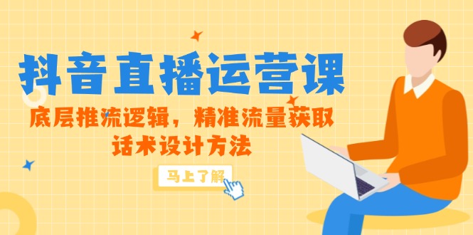 5月新课-抖音直播运营课，底层推流逻辑，精准流量获取，话术设计方法-站源网