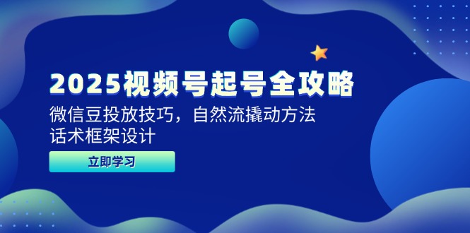 2025视频号起号全攻略，微信豆投放技巧，自然流撬动方法，话术框架设计-站源网