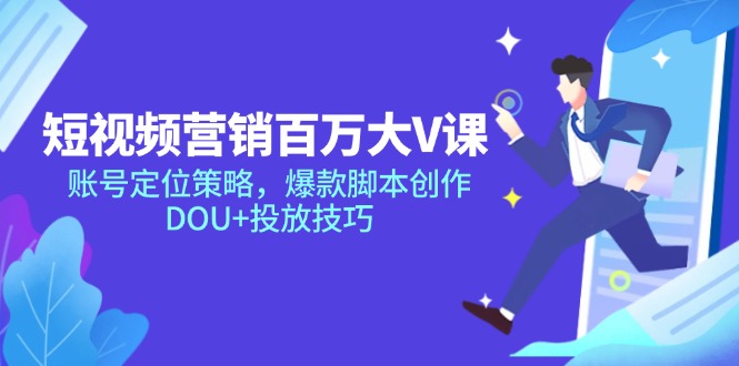 短视频营销百万大V课，账号定位策略，爆款脚本创作，DOU+投放技巧-站源网