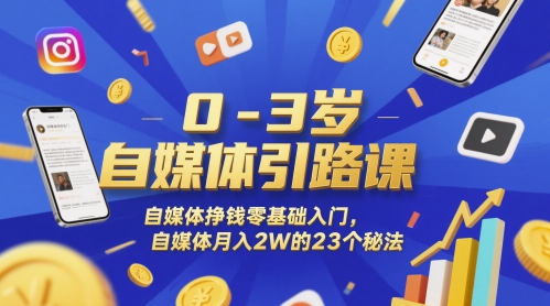 0-3岁自媒体引路课，自媒体挣钱零基础入门，自媒体月入2W的23个秘法-站源网