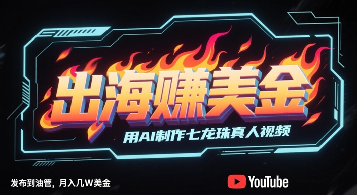 出海挣美金，用AI制作七龙珠真人视频，发布到油管，条条爆火，月入几W美刀-站源网