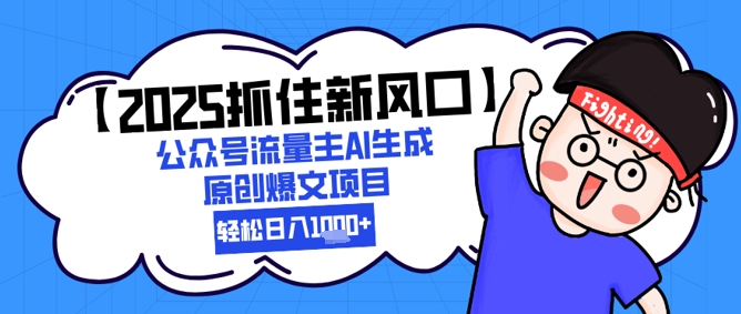 【2025抓住新风口】公众号流量主AI生成原创爆文项目，新手小白轻松日入1k+-站源网
