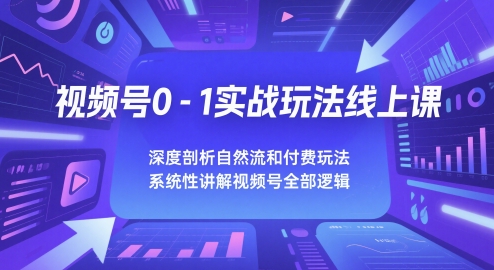 视频号0-1实战玩法线上课，深度剖析自然流和付费玩法，统性讲解视频号全部逻辑-站源网