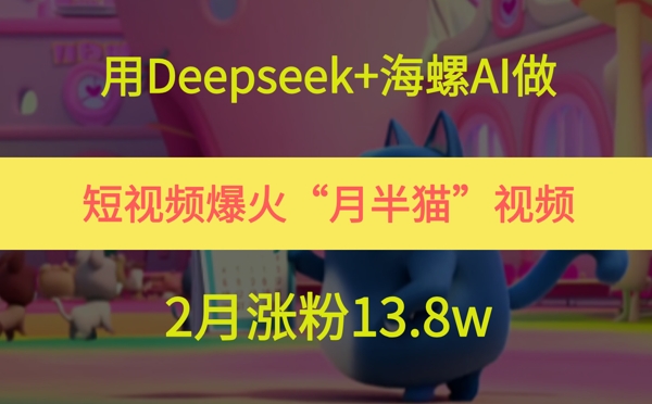 用Deepseek+海螺AI做短视频爆火“月半猫”视频，2月涨粉13.8w-梧槎子渊阁