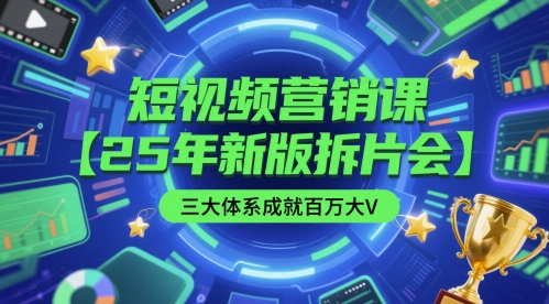 短视频营销课【25年新版拆片会】三大体系成就百万大V，包含正课、拆片会、手把手教学直播课等-站源网